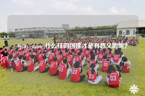 海东什么样的团建才是有意义的呢？