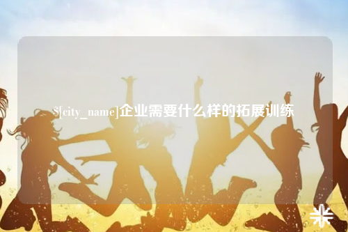 海东企业需要什么样的拓展训练
