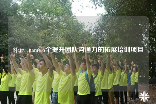 海东5个提升团队沟通力的拓展培训项目