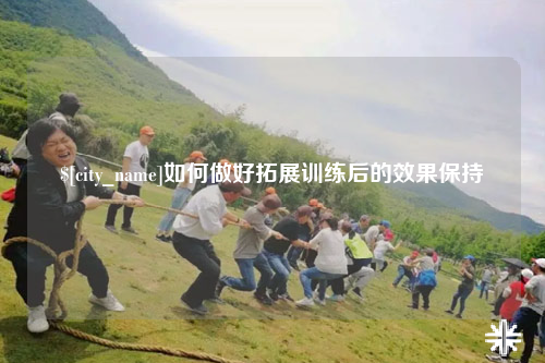 海东如何做好拓展训练后的效果保持